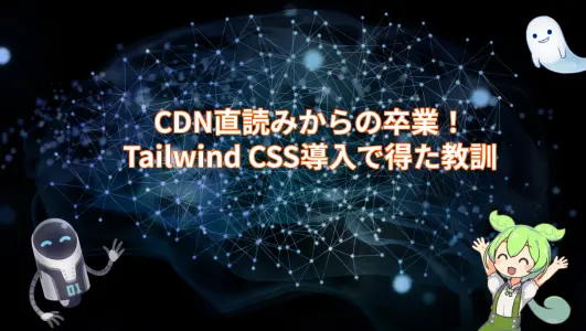 CDN直読みからの卒業！Tailwind CSS導入で得た教訓