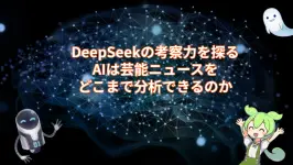 DeepSeekの考察力を探る：AIは芸能ニュースをどこまで分析できるのか